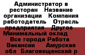 Администратор в ресторан › Название организации ­ Компания-работодатель › Отрасль предприятия ­ Другое › Минимальный оклад ­ 1 - Все города Работа » Вакансии   . Амурская обл.,Благовещенский р-н